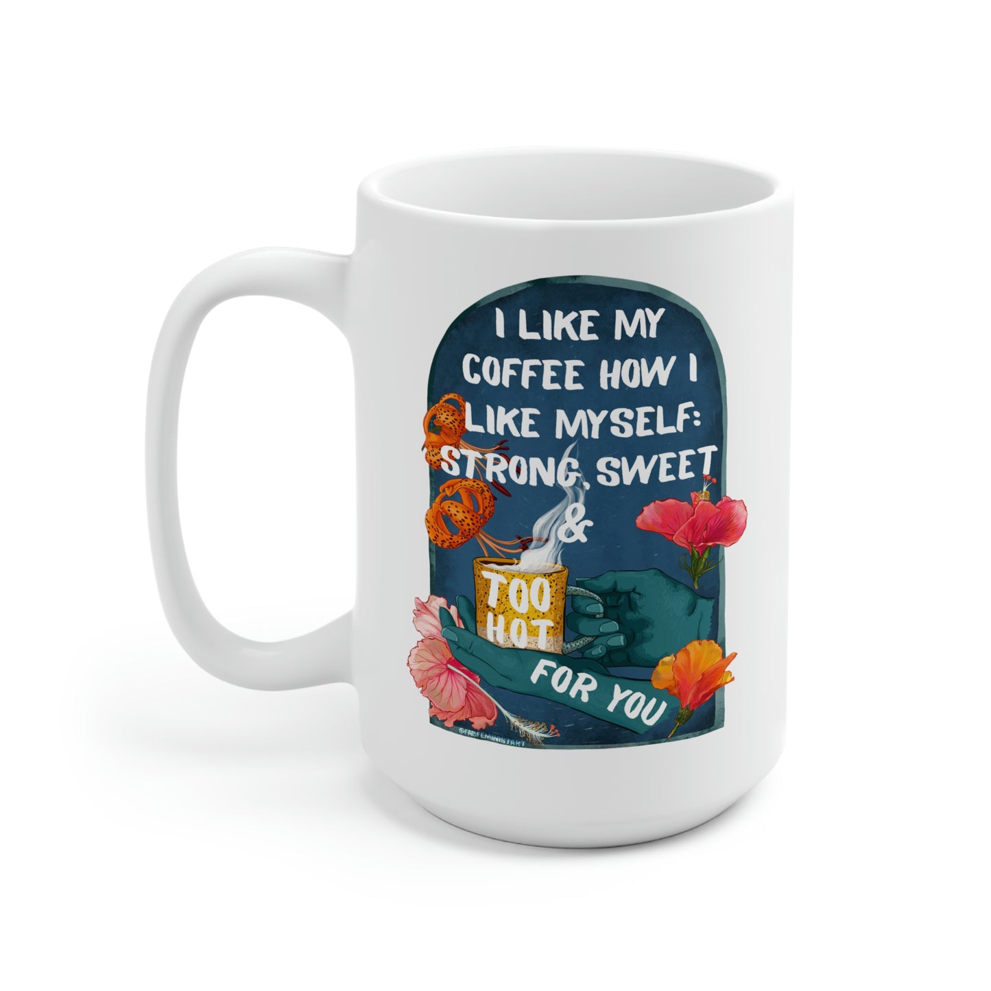 I Like My Coffee Strong Sweet And Too Hot For You: Feminist Mug