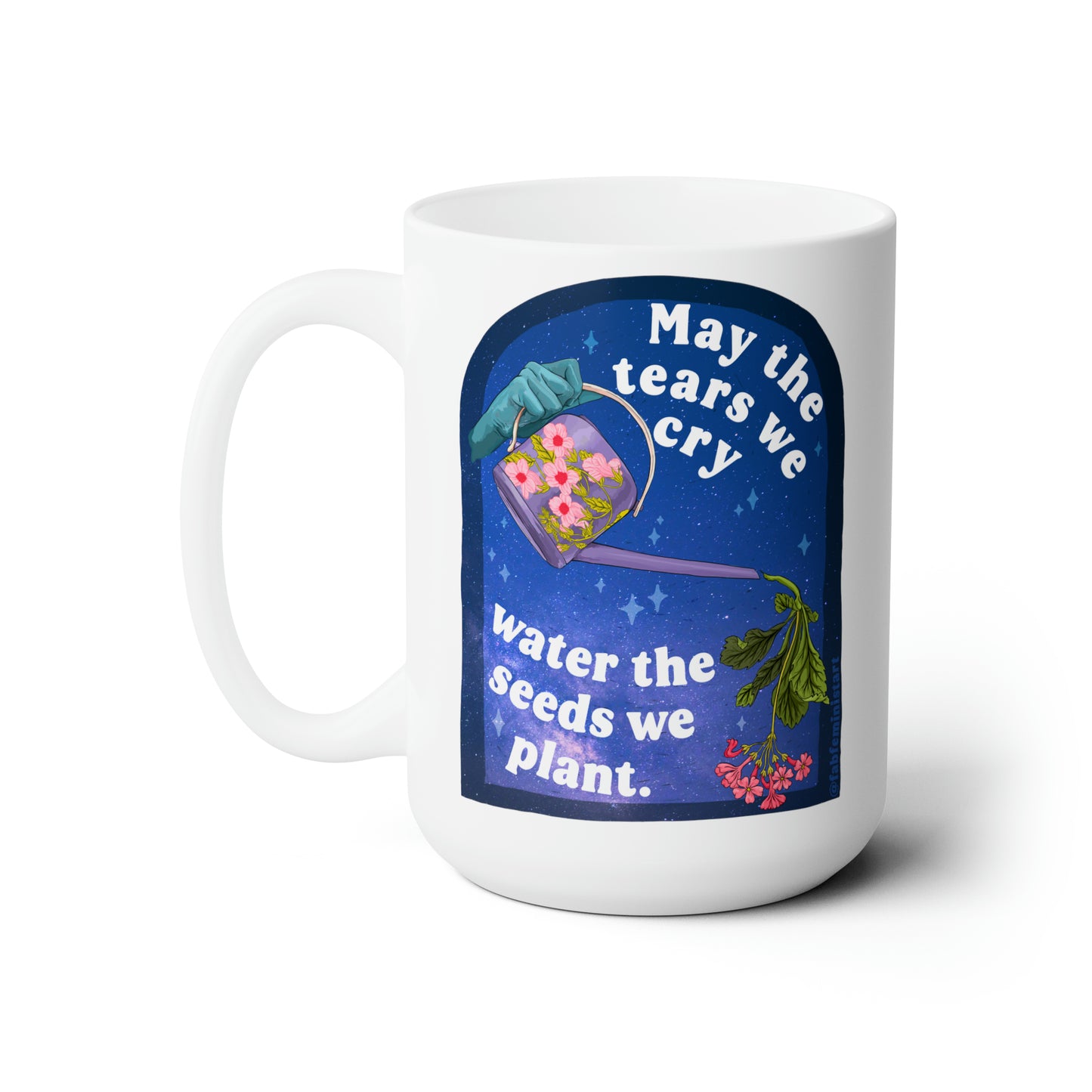 Feminist Mug: May The Tears We Cry Water The Seeds We Plant, quotes about life