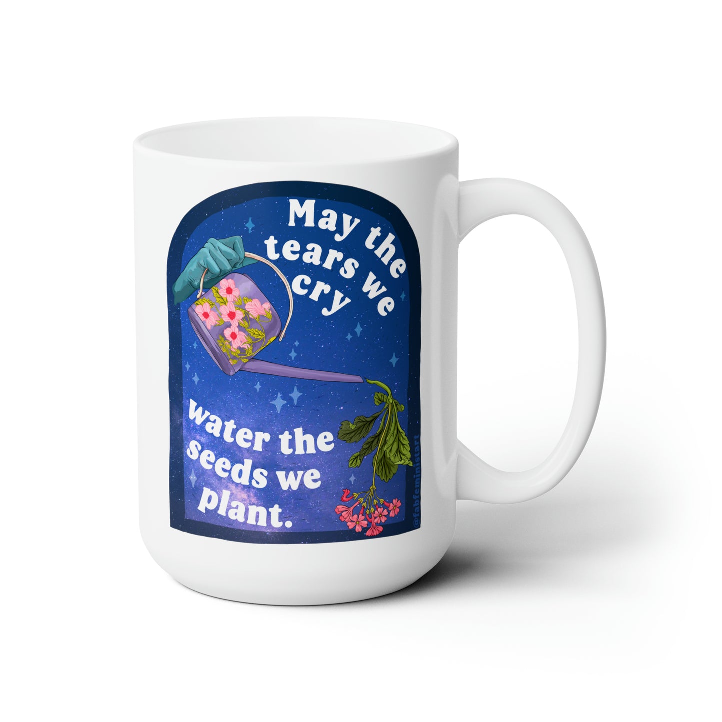 Feminist Mug: May The Tears We Cry Water The Seeds We Plant, quotes about life