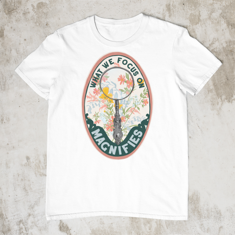What We Focus On Magnifies: Self Care Shirt