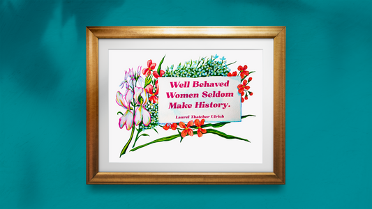 Well Behaved Women Seldom Make History, Laurel Thatcher Ulrich: Feminist Print